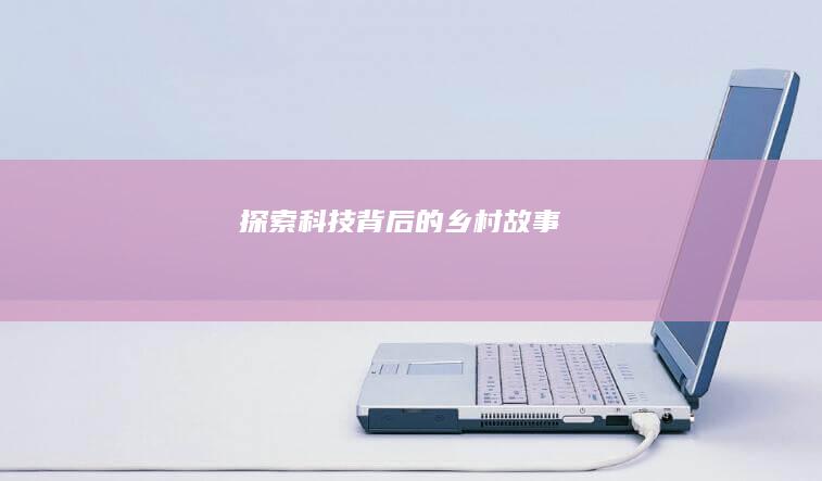 探索科技背后的乡村故事