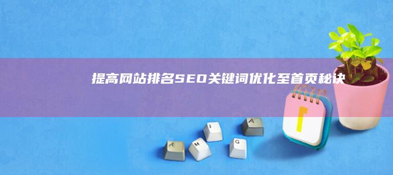 提高网站排名：SEO关键词优化至首页秘诀