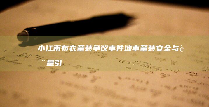 小江南布衣童装争议事件：涉事童装安全与质量引发公众热议